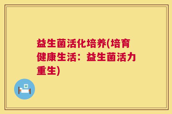益生菌活化培养(培育健康生活：益生菌活力重生)