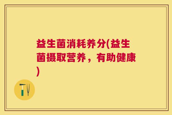 益生菌消耗养分(益生菌摄取营养，有助健康)