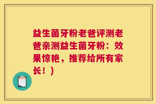 益生菌牙粉老爸评测老爸亲测益生菌牙粉：效果惊艳，推荐给所有家长！)