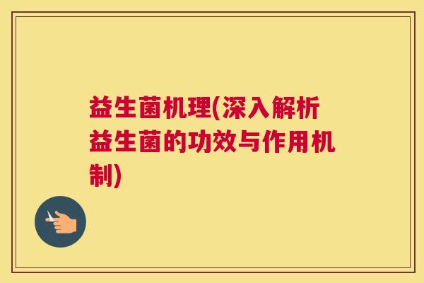 益生菌机理(深入解析益生菌的功效与作用机制)