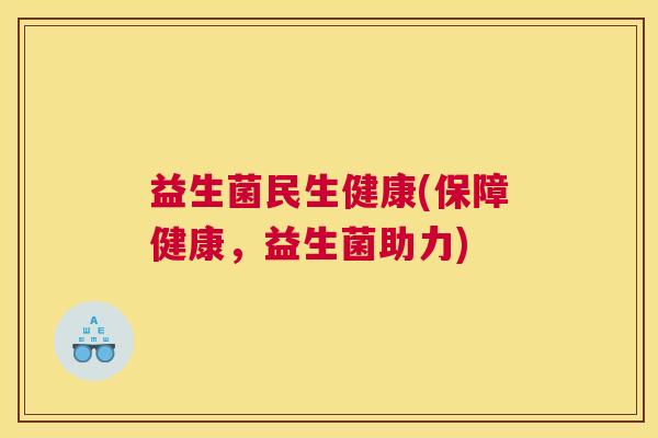 益生菌民生健康(保障健康,益生菌助力) 益生菌民生健康(保障健康,益生菌助力)