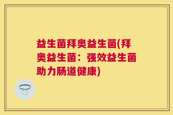 益生菌拜奥益生菌(拜奥益生菌：强效益生菌助力肠道健康)