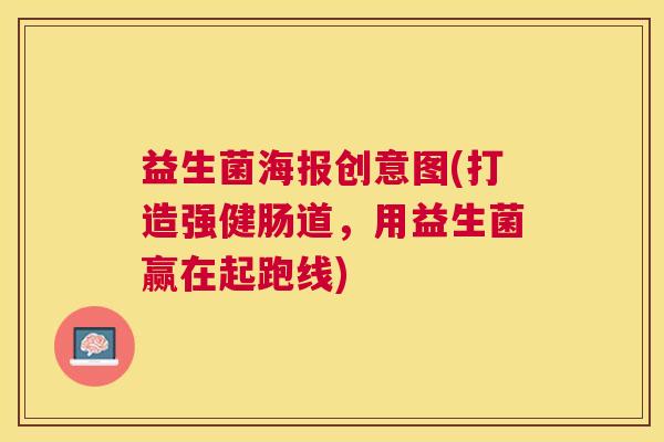益生菌海报创意图(打造强健肠道，用益生菌赢在起跑线)