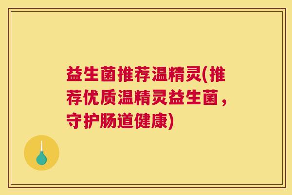 益生菌推荐温精灵(推荐优质温精灵益生菌，守护肠道健康)