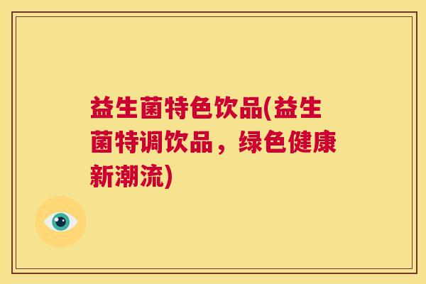 益生菌特色饮品(益生菌特调饮品，绿色健康新潮流)