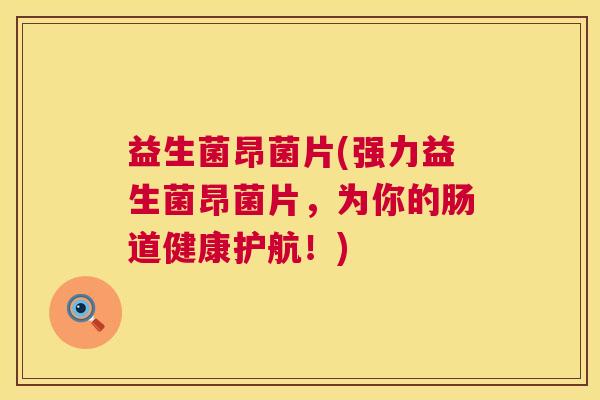 益生菌昂菌片(强力益生菌昂菌片，为你的肠道健康护航！)