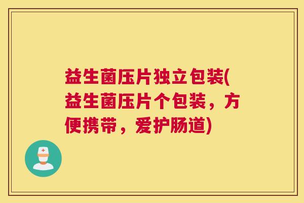 益生菌压片独立包装(益生菌压片个包装，方便携带，爱护肠道)