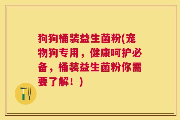 狗狗桶装益生菌粉(宠物狗专用，健康呵护必备，桶装益生菌粉你需要了解！)