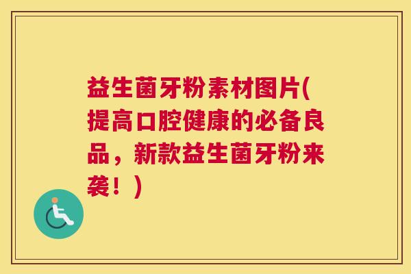 益生菌牙粉素材图片(提高口腔健康的必备良品，新款益生菌牙粉来袭！)