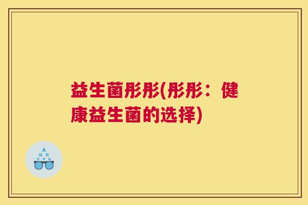 益生菌彤彤(彤彤：健康益生菌的选择)