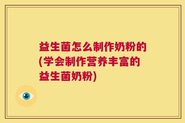 益生菌怎么制作奶粉的(学会制作营养丰富的益生菌奶粉)