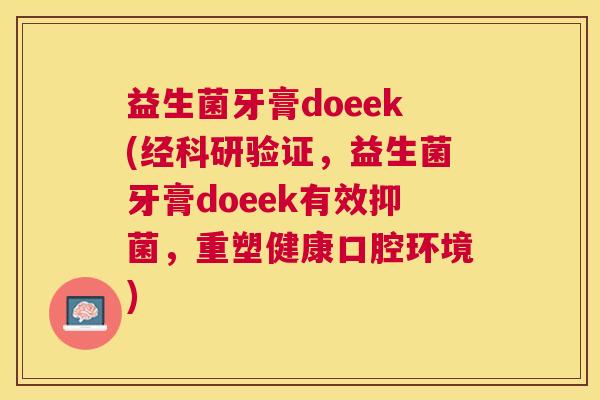 益生菌牙膏doeek(经科研验证，益生菌牙膏doeek有效抑菌，重塑健康口腔环境)