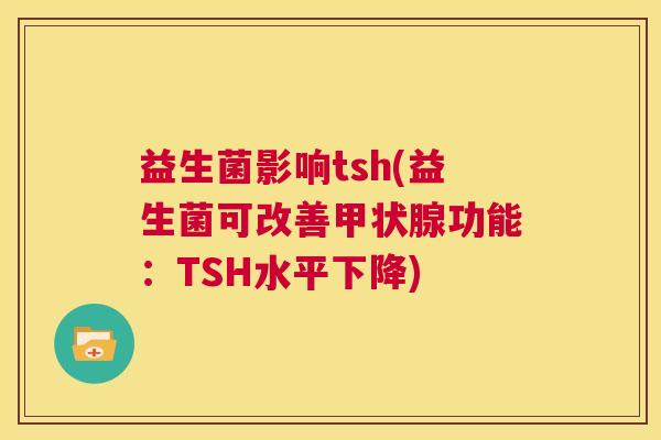 益生菌影响tsh(益生菌可改善功能:TSH水平下降) 益生菌影响tsh(益生菌可改善功能:TSH水平下降)