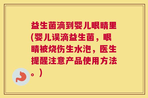 益生菌滴到婴儿眼睛里(婴儿误滴益生菌,眼睛被烧伤生水泡,医生提醒注意产品使用方法。) 益生菌滴到婴儿眼睛里(婴儿误滴益生菌,眼睛被烧伤生水泡,医生提醒注意产品使用方法。)