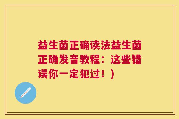 益生菌正确读法益生菌正确发音教程：这些错误你一定犯过！)