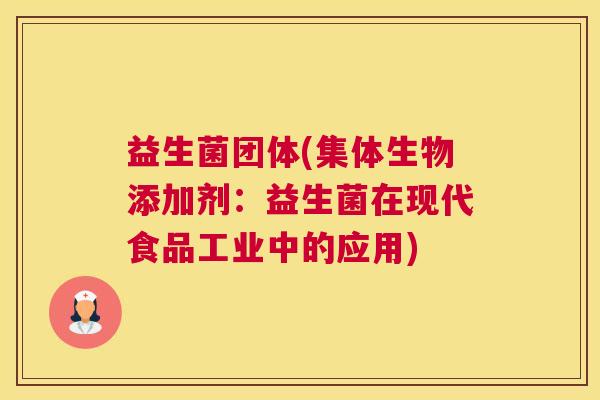 益生菌团体(集体生物添加剂：益生菌在现代食品工业中的应用)