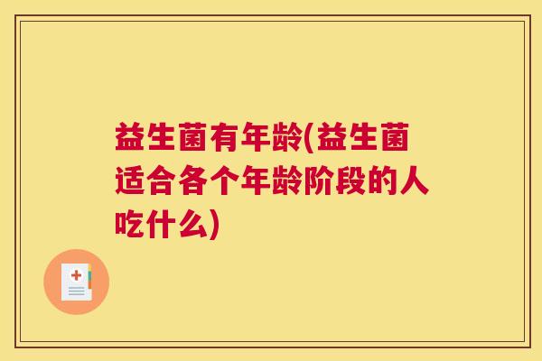 益生菌有年龄(益生菌适合各个年龄阶段的人吃什么)