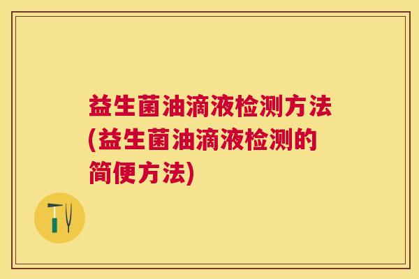 益生菌油滴液检测方法(益生菌油滴液检测的简便方法)