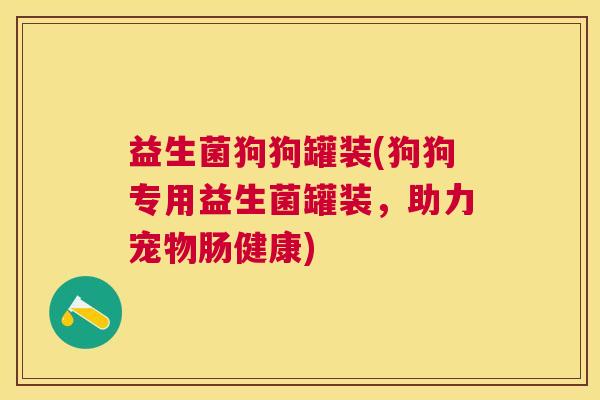 益生菌狗狗罐装(狗狗专用益生菌罐装，助力宠物肠健康)