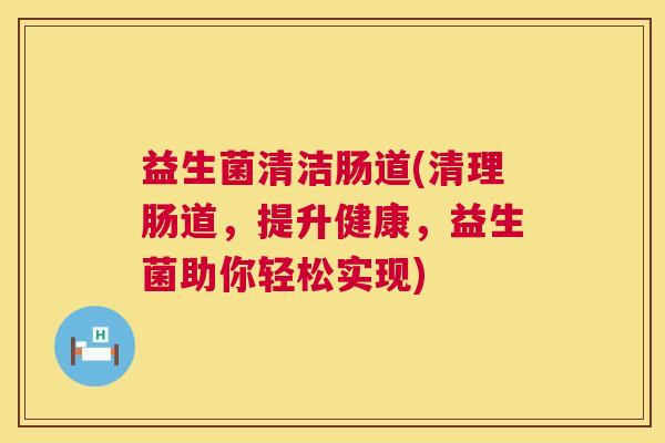 益生菌清洁肠道(清理肠道，提升健康，益生菌助你轻松实现)