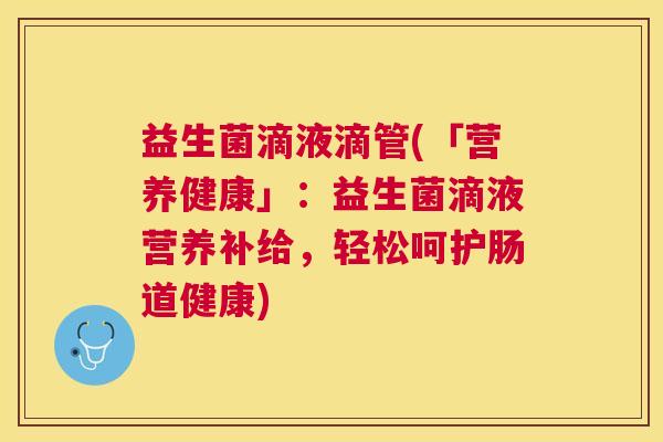益生菌滴液滴管(「营养健康」：益生菌滴液营养补给，轻松呵护肠道健康)