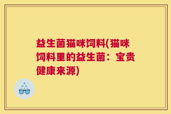 益生菌猫咪饲料(猫咪饲料里的益生菌：宝贵健康来源)