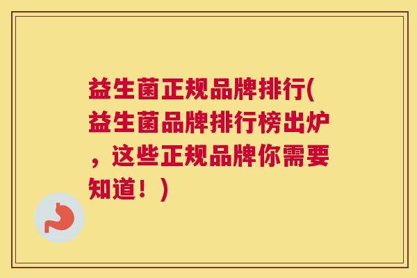 益生菌正规品牌排行(益生菌品牌排行榜出炉，这些正规品牌你需要知道！)