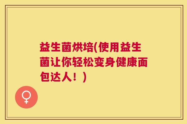益生菌烘培(使用益生菌让你轻松变身健康面包达人！)