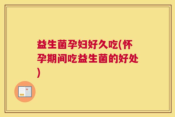 益生菌孕妇好久吃(怀孕期间吃益生菌的好处)