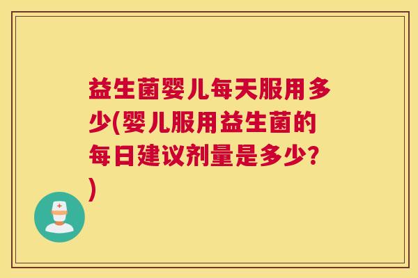 益生菌婴儿每天服用多少(婴儿服用益生菌的每日建议剂量是多少？)