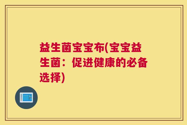 益生菌宝宝布(宝宝益生菌：促进健康的必备选择)