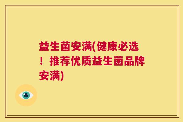 益生菌安满(健康必选！推荐优质益生菌品牌安满)