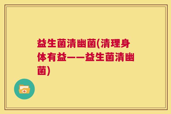 益生菌清幽菌(清理身体有益——益生菌清幽菌)
