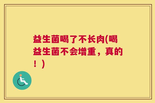 益生菌喝了不长肉(喝益生菌不会增重，真的！)