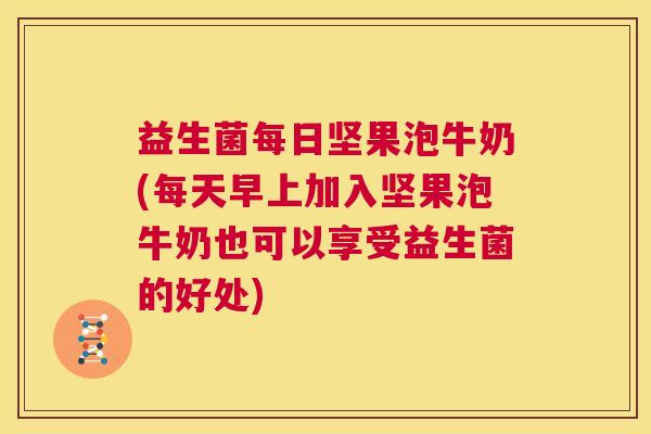 益生菌每日坚果泡牛奶(每天早上加入坚果泡牛奶也可以享受益生菌的好处)
