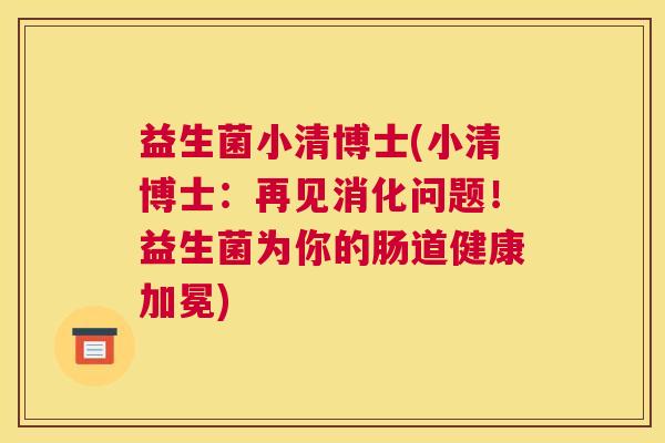 益生菌小清博士(小清博士：再见消化问题！益生菌为你的肠道健康加冕)