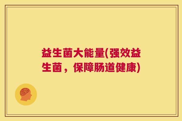 益生菌大能量(强效益生菌，保障肠道健康)