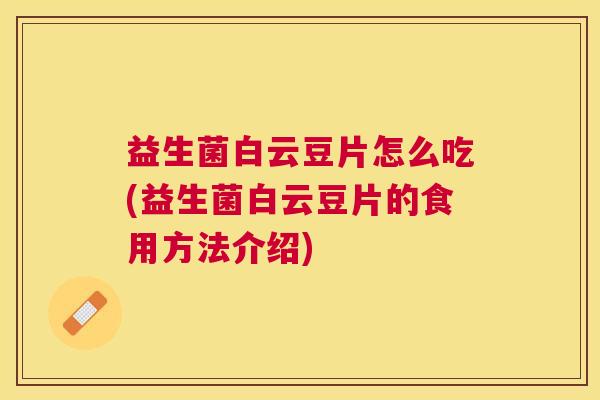 益生菌白云豆片怎么吃(益生菌白云豆片的食用方法介绍) 益生菌白云豆片怎么吃(益生菌白云豆片的食用方法介绍)