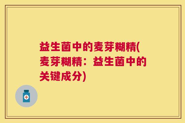 益生菌中的麦芽糊精(麦芽糊精：益生菌中的关键成分)