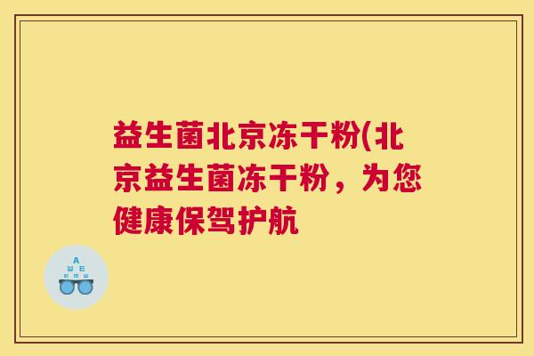 益生菌北京冻干粉(北京益生菌冻干粉，为您健康保驾护航