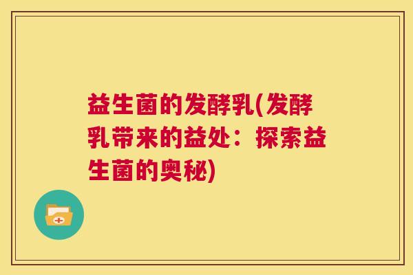 益生菌的发酵乳(发酵乳带来的益处：探索益生菌的奥秘)