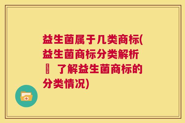 益生菌属于几类商标(益生菌商标分类解析 – 了解益生菌商标的分类情况)