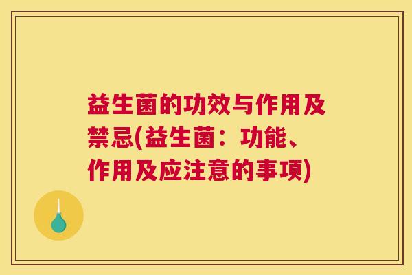 益生菌的功效与作用及禁忌(益生菌：功能、作用及应注意的事项)