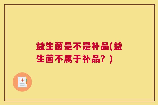 益生菌是不是补品(益生菌不属于补品？)