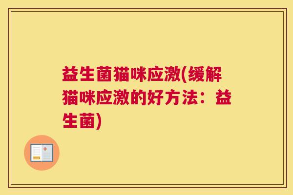 益生菌猫咪应激(缓解猫咪应激的好方法：益生菌)