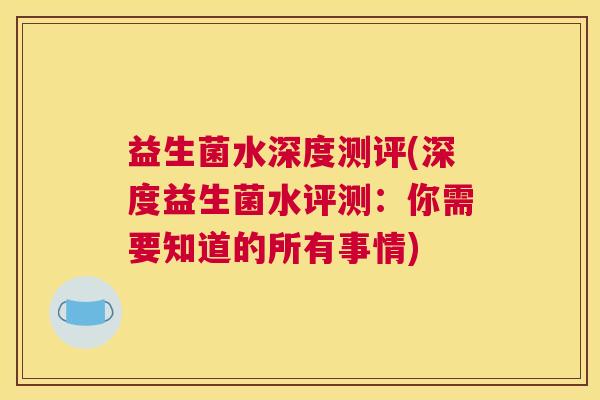 益生菌水深度测评(深度益生菌水评测：你需要知道的所有事情)