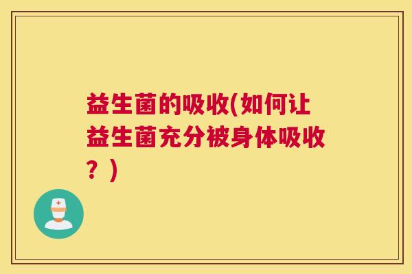 益生菌的吸收(如何让益生菌充分被身体吸收？)