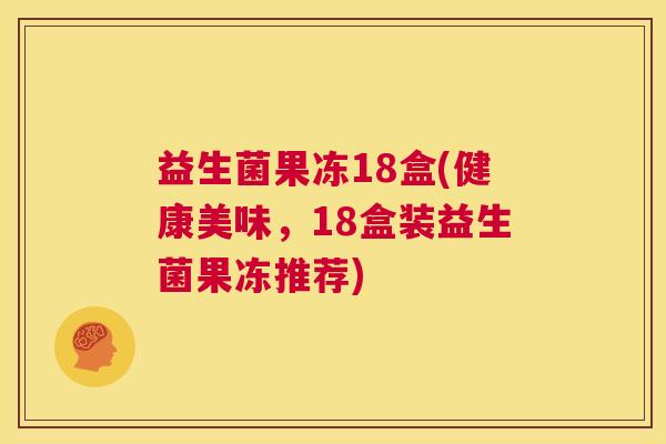 益生菌果冻18盒(健康美味，18盒装益生菌果冻推荐)