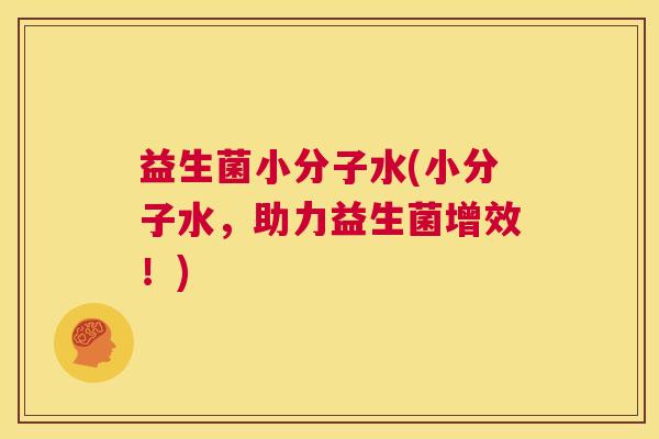 益生菌小分子水(小分子水，助力益生菌增效！)
