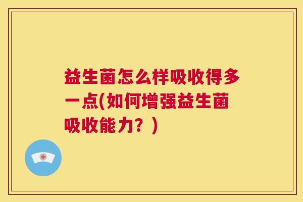 益生菌怎么样吸收得多一点(如何增强益生菌吸收能力？)
